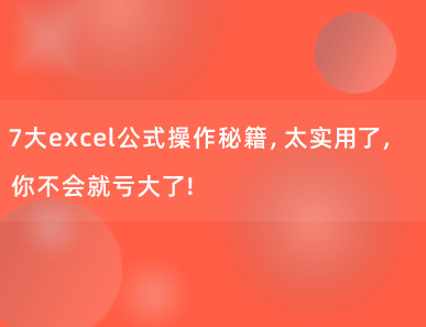 7大Excel公式操作秘籍，太实用了，你不会就亏大了！